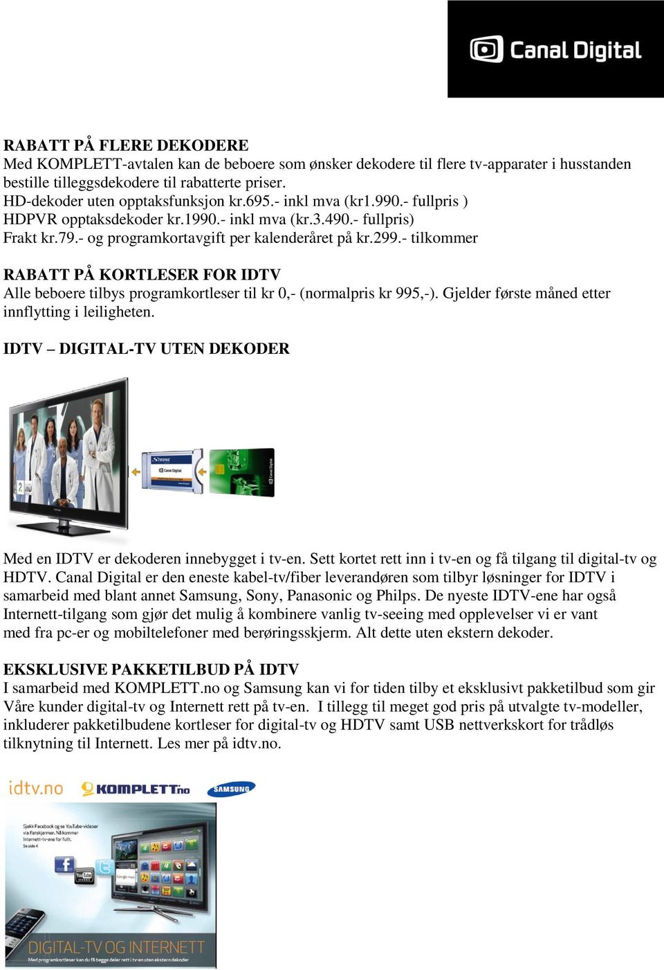 - tilkommer RABATT PÅ KORTLESER FOR IDTV Alle beboere tilbys programkortleser til kr 0,- (normalpris kr 995,-). Gjelder første måned etter innflytting i leiligheten.