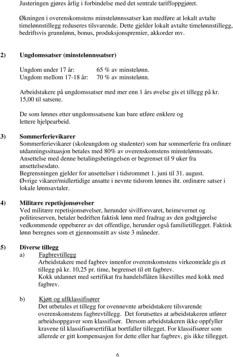 2) Ungdomssatser (minstelønnssatser) Ungdom under 17 år: Ungdom mellom 17-18 år: 65 % av minstelønn. 70 % av minstelønn. Arbeidstakere på ungdomssatser med mer enn 1 års øvelse gis et tillegg på kr.