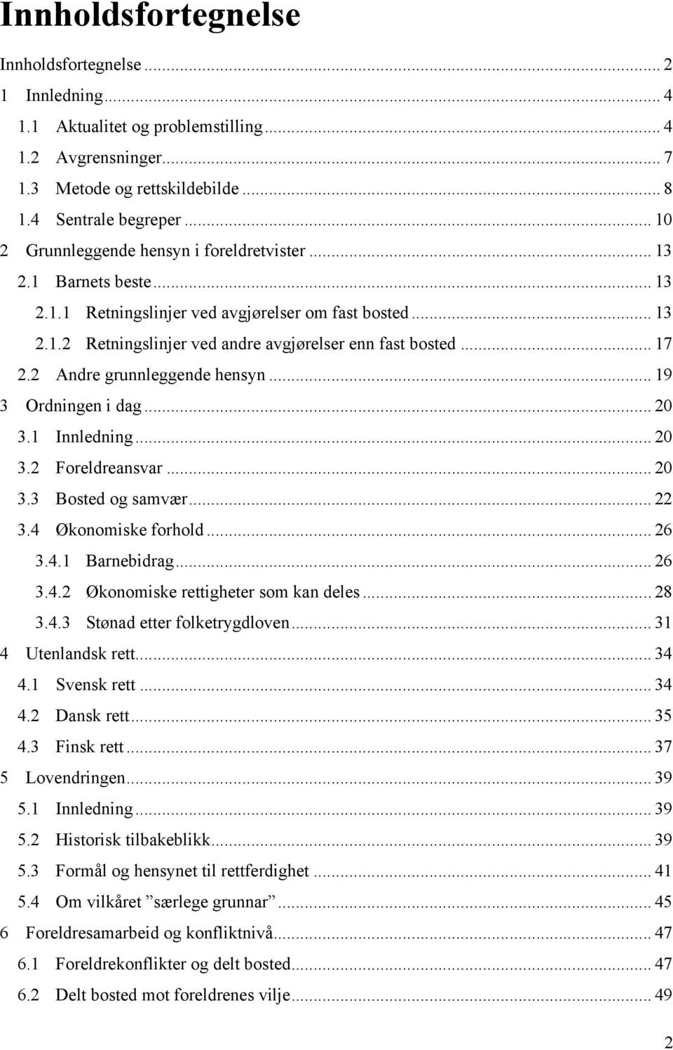 2 Andre grunnleggende hensyn... 19 3 Ordningen i dag... 20 3.1 Innledning... 20 3.2 Foreldreansvar... 20 3.3 Bosted og samvær... 22 3.4 Økonomiske forhold... 26 3.4.1 Barnebidrag... 26 3.4.2 Økonomiske rettigheter som kan deles.