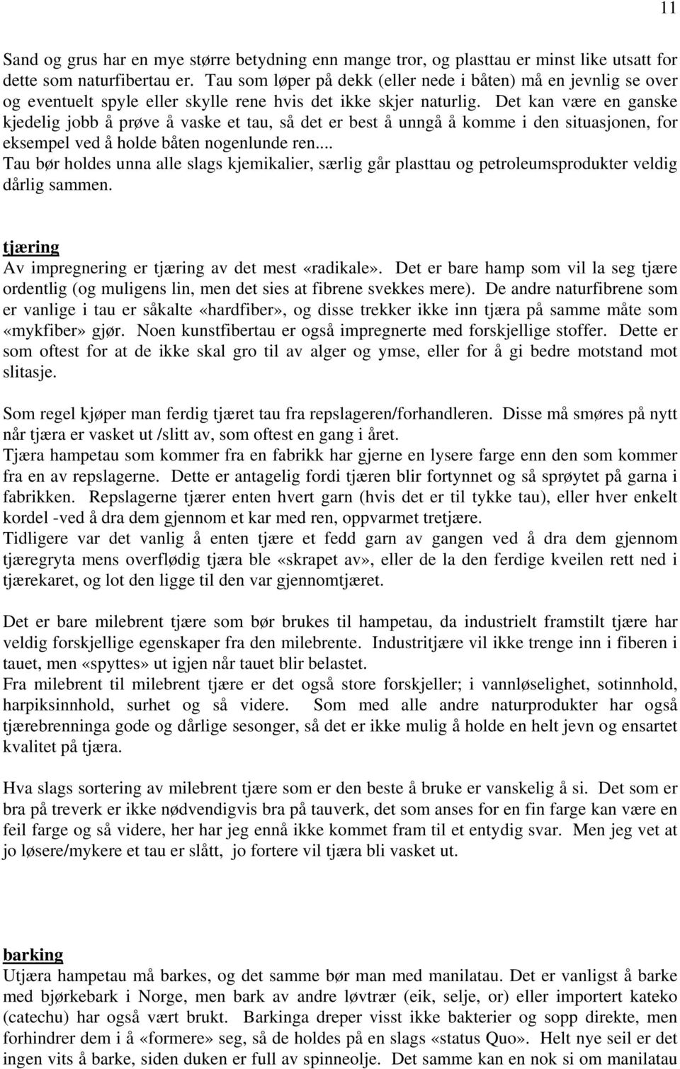 Det kan være en ganske kjedelig jobb å prøve å vaske et tau, så det er best å unngå å komme i den situasjonen, for eksempel ved å holde båten nogenlunde ren.