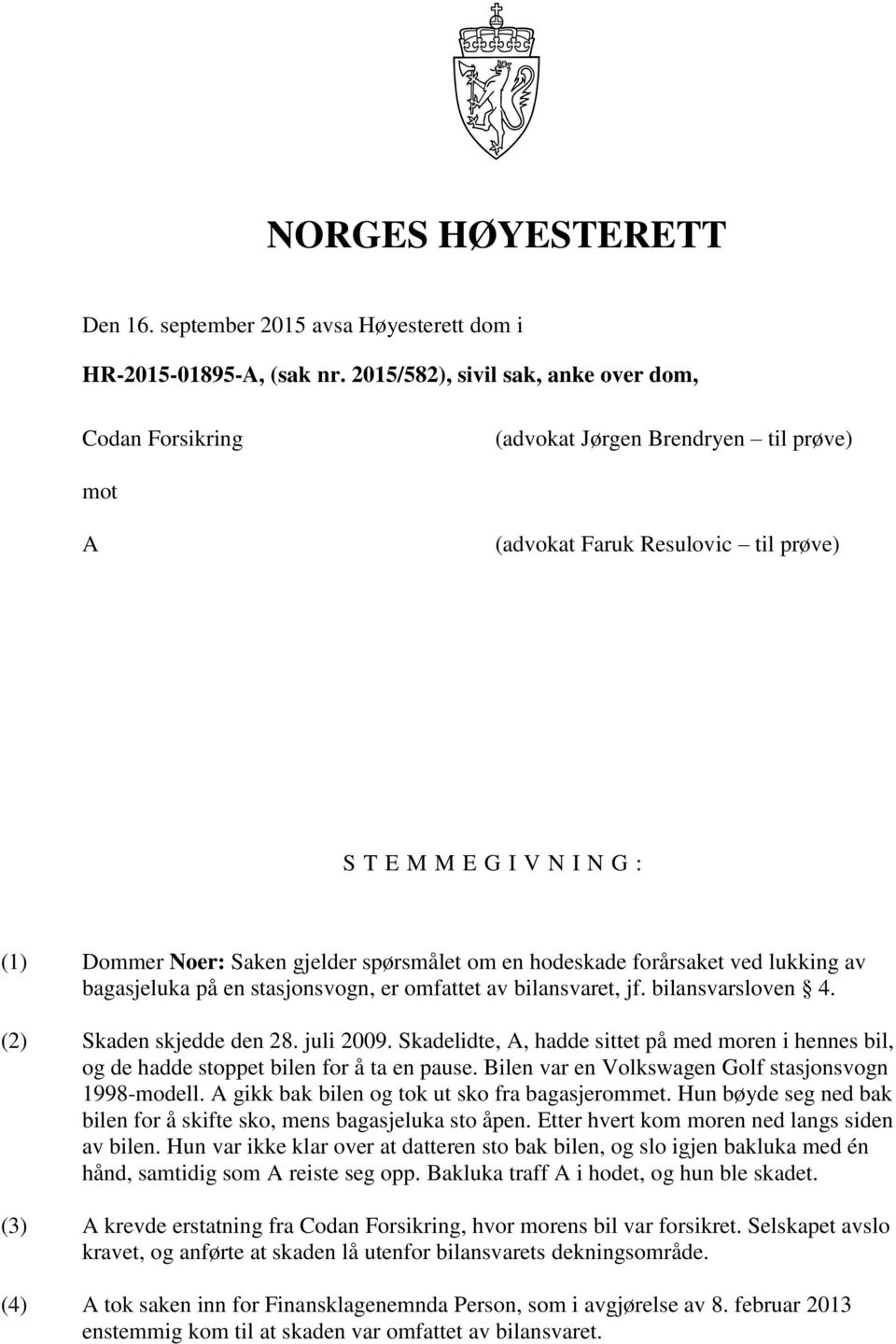 spørsmålet om en hodeskade forårsaket ved lukking av bagasjeluka på en stasjonsvogn, er omfattet av bilansvaret, jf. bilansvarsloven 4. (2) Skaden skjedde den 28. juli 2009.