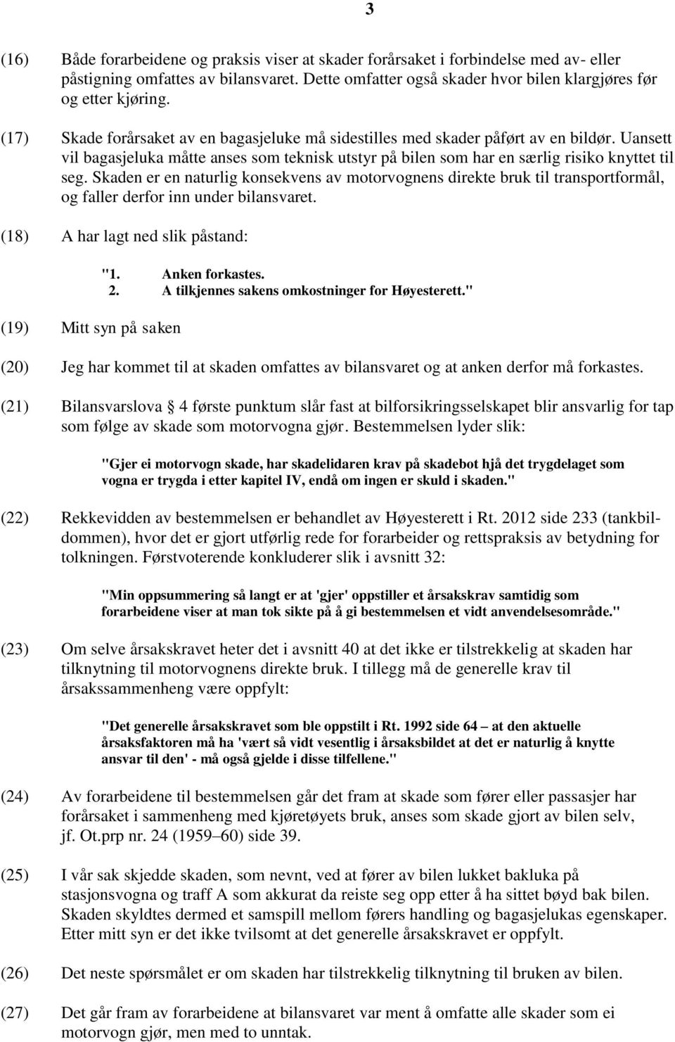 Skaden er en naturlig konsekvens av motorvognens direkte bruk til transportformål, og faller derfor inn under bilansvaret. (18) A har lagt ned slik påstand: (19) Mitt syn på saken "1. Anken forkastes.