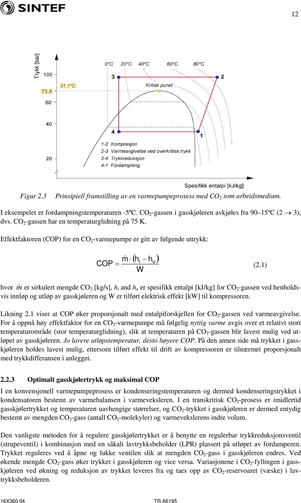 1) hvor m& er sirkulert mengde CO 2 [kg/s], h i and h u er spesifikk entalpi [kj/kg] for CO 2 -gassen ved henholdsvis innløp og utløp av gasskjøleren og W er tilført elektrisk effekt [kw] til