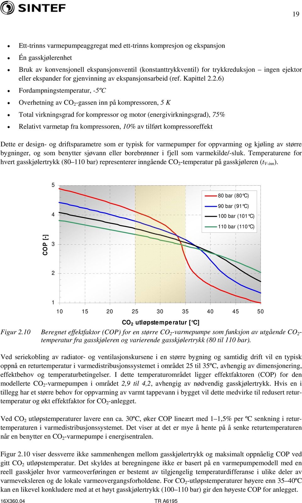 2.6) Fordampningstemperatur, -5ºC Overhetning av CO 2 -gassen inn på kompressoren, 5 K Total virkningsgrad for kompressor og motor (energivirkningsgrad), 75% Relativt varmetap fra kompressoren, 10%