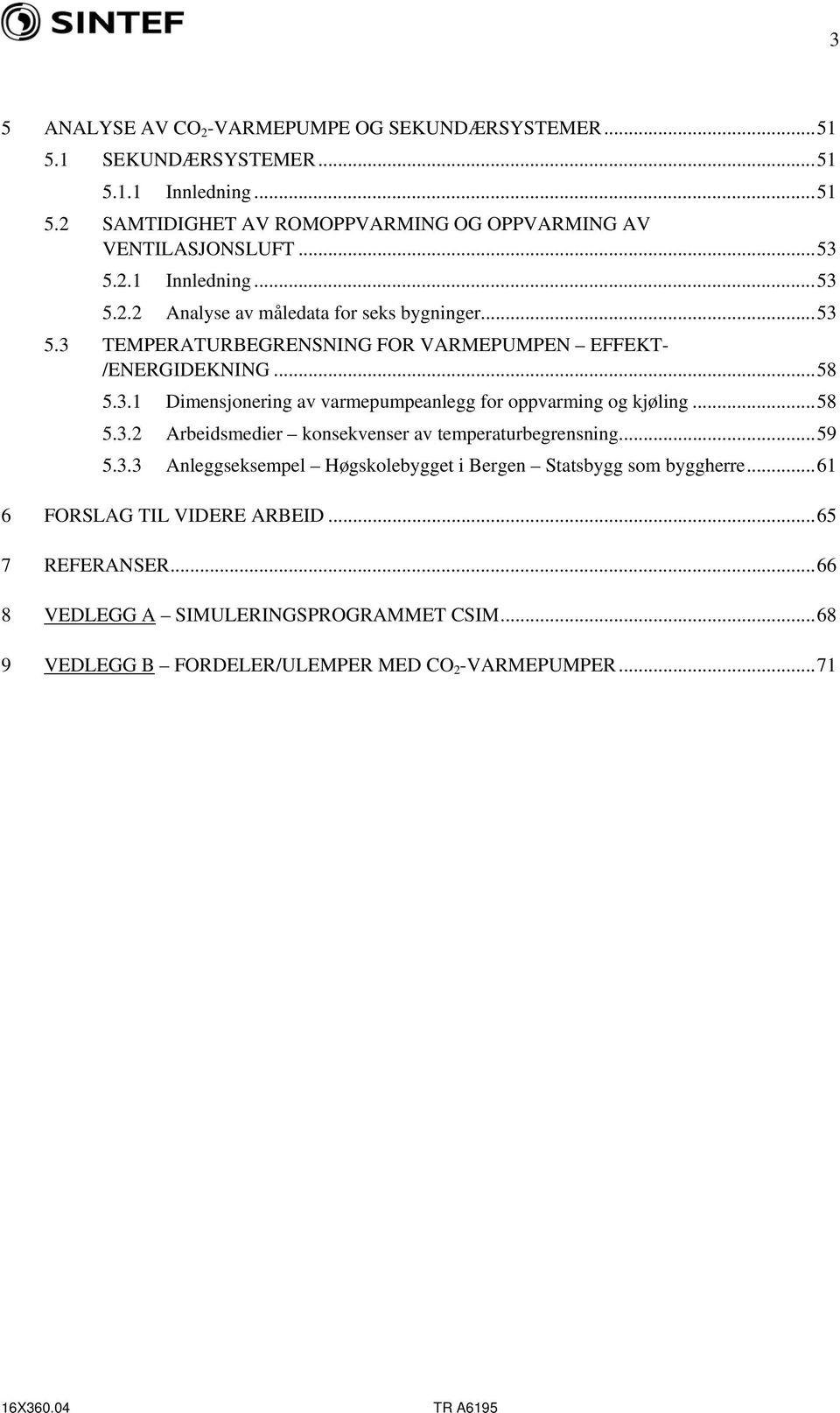 ..58 5.3.2 Arbeidsmedier konsekvenser av temperaturbegrensning...59 5.3.3 Anleggseksempel Høgskolebygget i Bergen Statsbygg som byggherre...61 6 FORSLAG TIL VIDERE ARBEID.