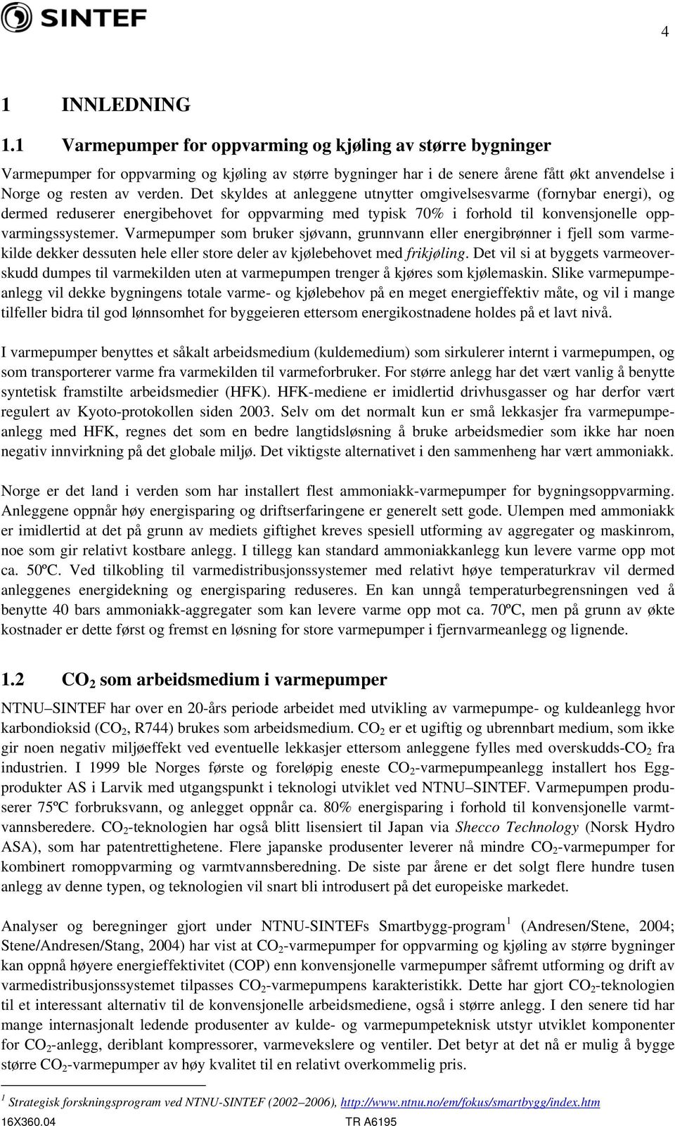 Det skyldes at anleggene utnytter omgivelsesvarme (fornybar energi), og dermed reduserer energibehovet for oppvarming med typisk 70% i forhold til konvensjonelle oppvarmingssystemer.