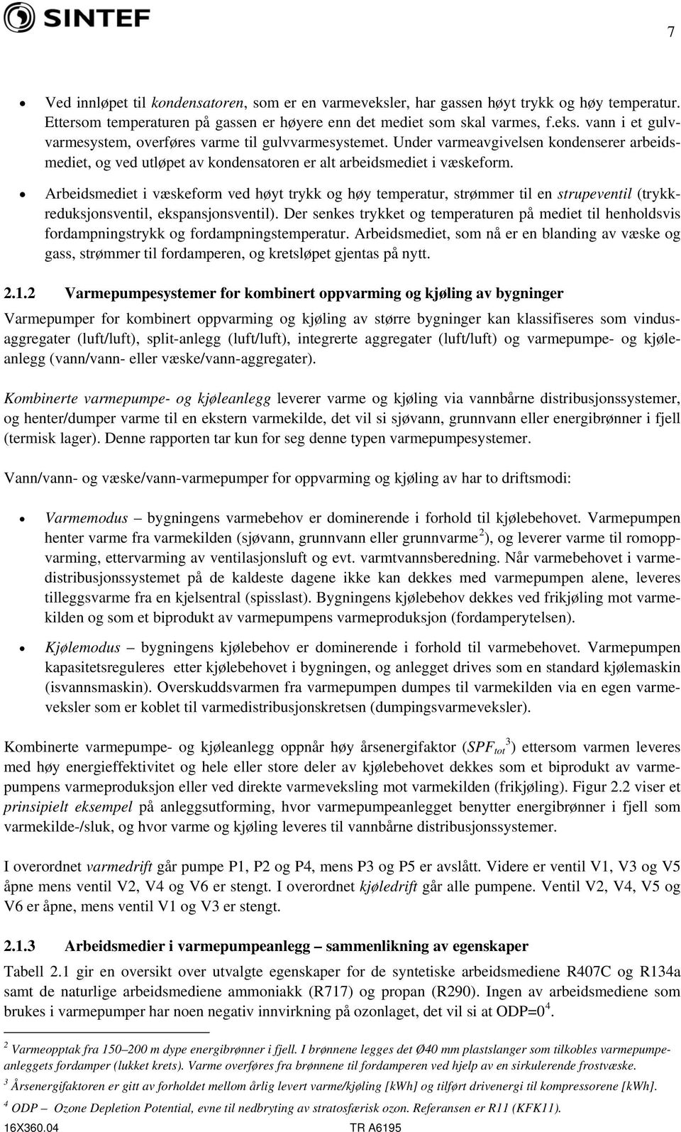 Arbeidsmediet i væskeform ved høyt trykk og høy temperatur, strømmer til en strupeventil (trykkreduksjonsventil, ekspansjonsventil).