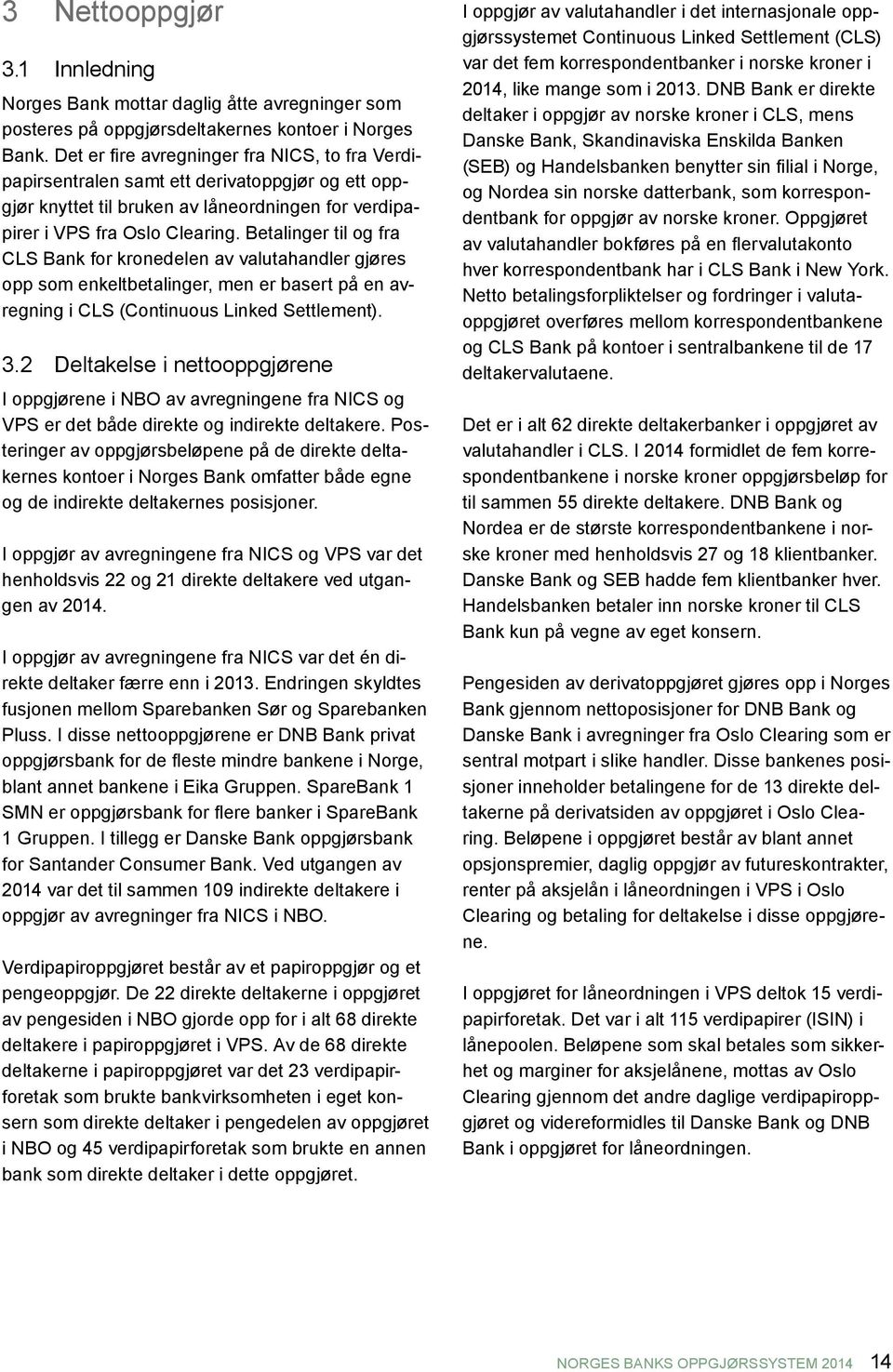 Betalinger til og fra CLS Bank for kronedelen av valutahandler gjøres opp som enkeltbetalinger, men er basert på en avregning i CLS (Continuous Linked Settlement). 3.