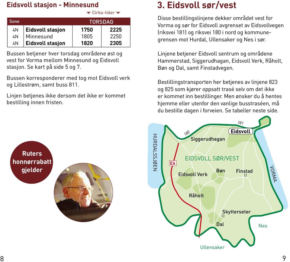 sør/vest Disse bestillingslinjene dekker området vest for Vorma og sør for avgrenset av vegen (riksvei 181) og riksvei 180 i nord og kommunegrensen mot Hurdal, Ullensaker og Nes i sør.