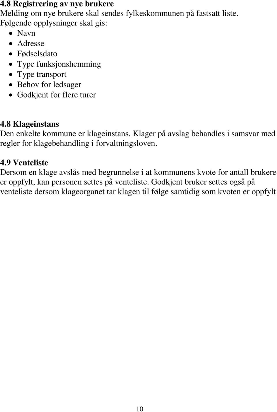 8 Klageinstans Den enkelte kommune er klageinstans. Klager på avslag behandles i samsvar med regler for klagebehandling i forvaltningsloven. 4.