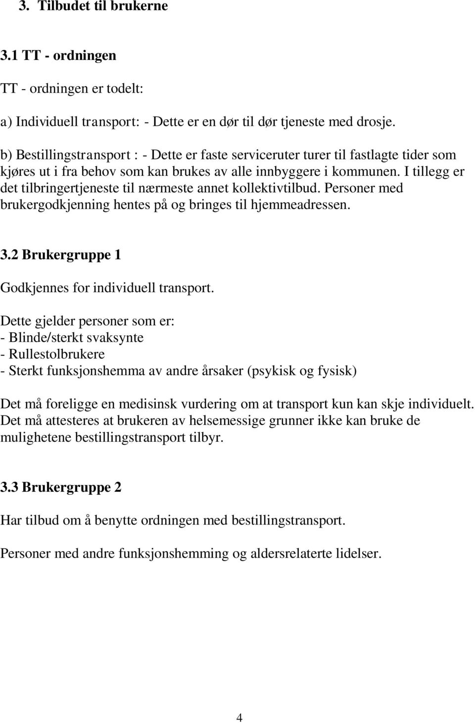 I tillegg er det tilbringertjeneste til nærmeste annet kollektivtilbud. Personer med brukergodkjenning hentes på og bringes til hjemmeadressen. 3.2 Brukergruppe 1 Godkjennes for individuell transport.