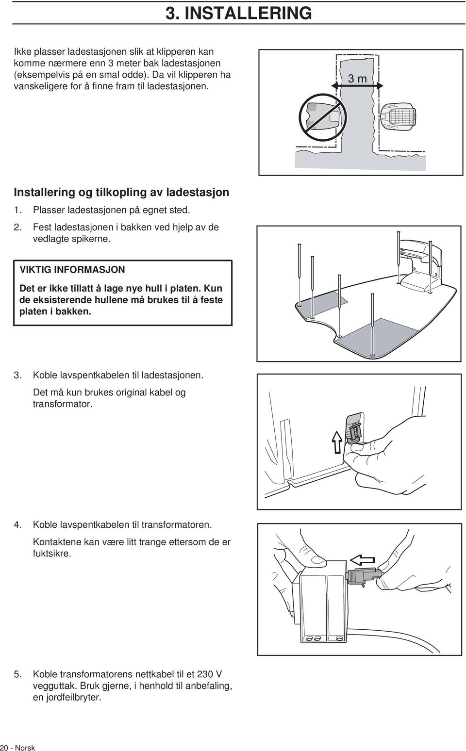 Fest ladestasjonen i bakken ved hjelp av de vedlagte spikerne. VIKTIG INFORMASJON Det er ikke tillatt å lage nye hull i platen. Kun de eksisterende hullene må brukes til å feste platen i bakken. 3.