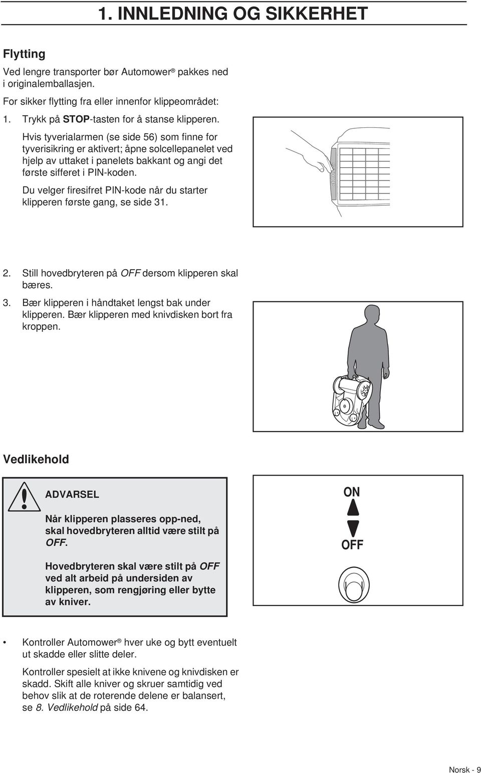 Hvis tyverialarmen (se side 56) som finne for tyverisikring er aktivert; åpne solcellepanelet ved hjelp av uttaket i panelets bakkant og angi det første sifferet i PIN-koden.