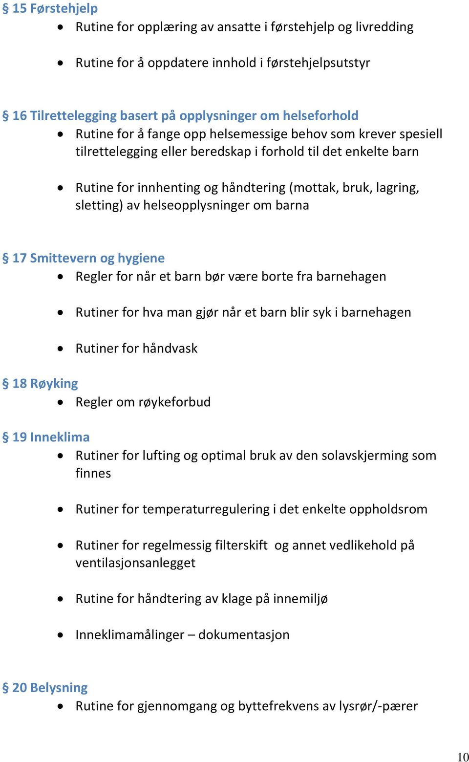 helseopplysninger om barna 17 Smittevern og hygiene Regler for når et barn bør være borte fra barnehagen Rutiner for hva man gjør når et barn blir syk i barnehagen Rutiner for håndvask 18 Røyking