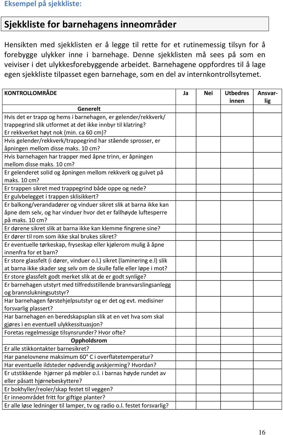KONTROLLOMRÅDE Ja Nei Utbedres innen Generelt Hvis det er trapp og hems i barnehagen, er gelender/rekkverk/ trappegrind slik utformet at det ikke innbyr til klatring? Er rekkverket høyt nok (min.