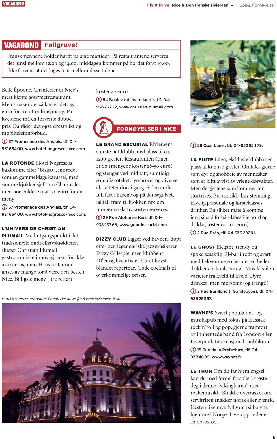 Da råder det også dressplikt og mobiltelefonforbud. 37 Promenade des Anglais, tlf. 04-931 664 00, www.hotel-negresco-nice.com.