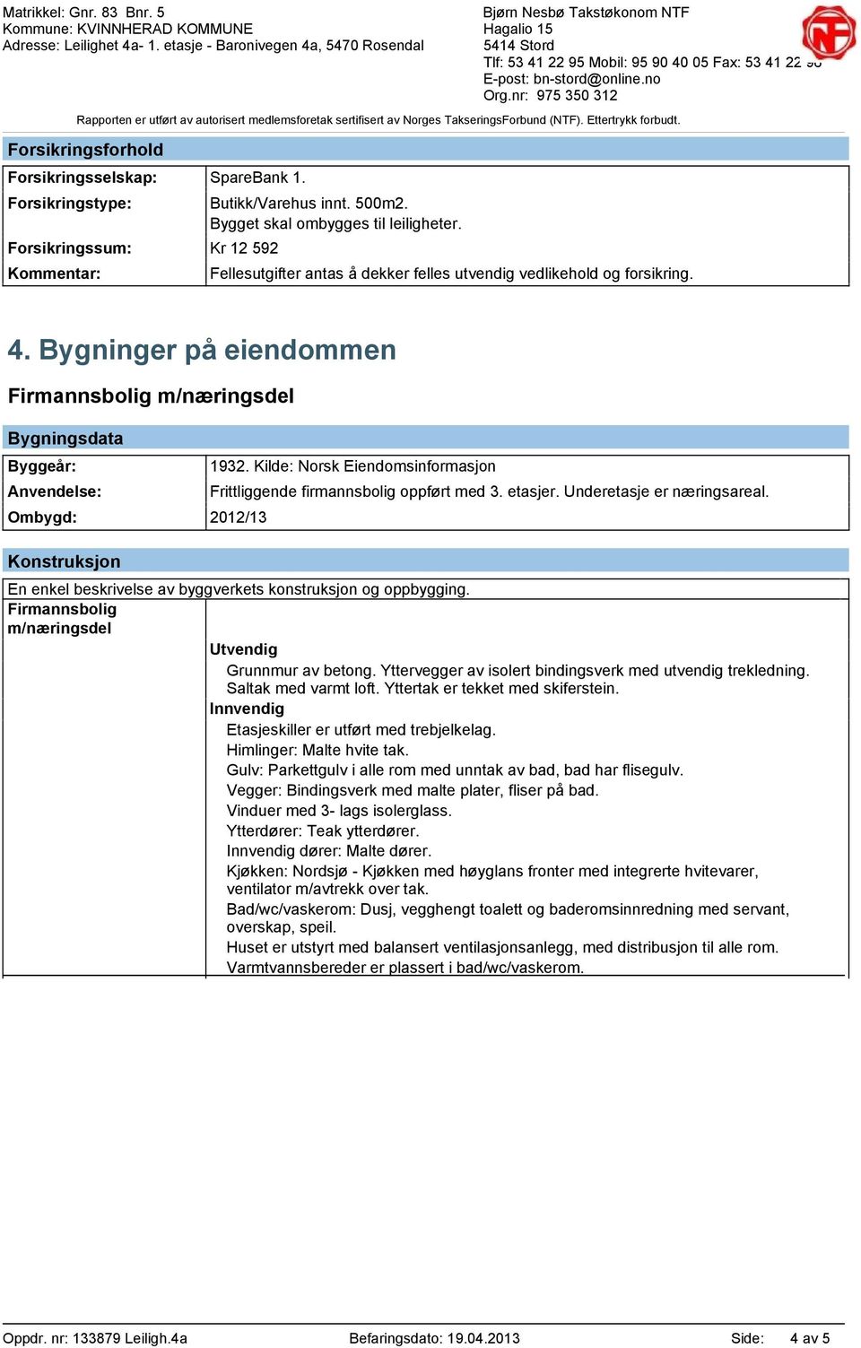 Bygninger på eiendommen Firmannsbolig m/næringsdel Bygningsdata Byggeår: Anvendelse: Ombygd: 2012/13 Konstruksjon 1932. Kilde: Norsk Eiendomsinformasjon Frittliggende firmannsbolig oppført med 3.