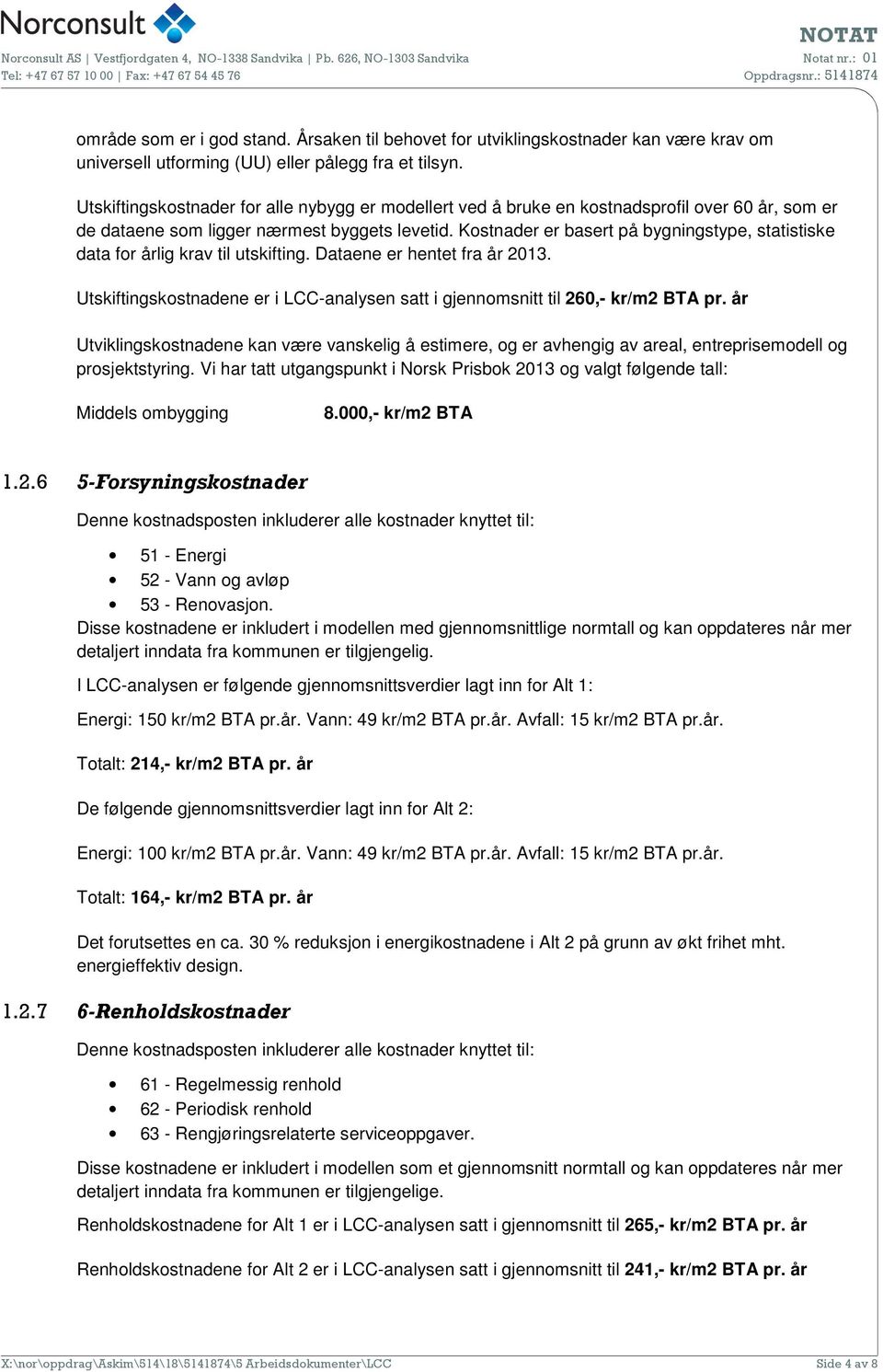 Kostnader er basert på bygningstype, statistiske data for årlig krav til utskifting. Dataene er hentet fra år 2013. Utskiftingskostnadene er i LCC-analysen satt i gjennomsnitt til 260,- kr/m2 BTA pr.