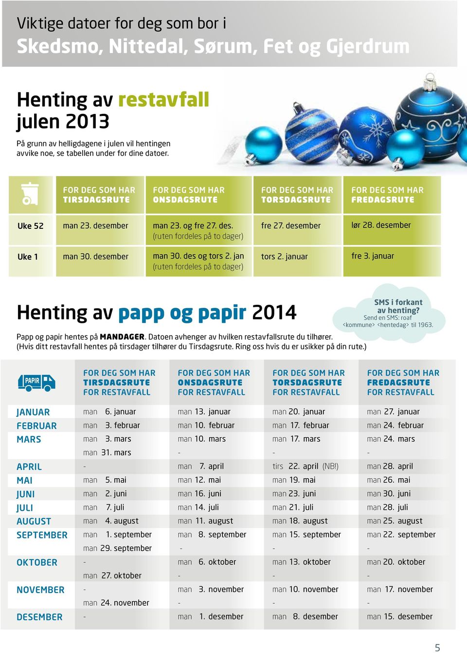 fordeles på to dager) tors 2 januar fre 3 januar Henting av papp og papir 2014 Papp og papir hentes på dager Datoen avhenger av hvilken restavfallsrute du tilhører (Hvis ditt restavfall hentes på