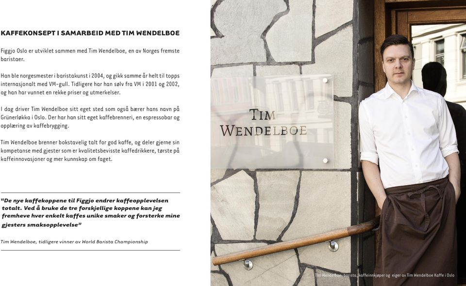 I dag driver Tim Wendelboe sitt eget sted som også bærer hans navn på Grünerløkka i Oslo. Der har han sitt eget kaffebrenneri, en espressobar og opplæring av kaffebrygging.