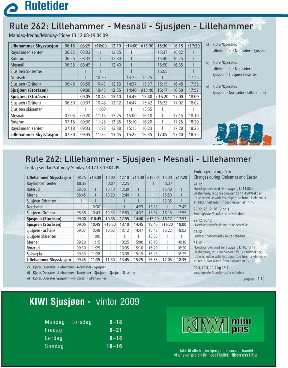 06:35 08:45 I 12:40 I I 15:50 16:35 I Sjusjøen Skisenter I I I I l l 16:05 l l Nordseter I I 10:30 I 14:25 15:25 I I 17:45 Sjusjøen (Gråten) 06:48 08:58 10:43 12:53 14:37 15:37 16:15 16:48 17:55