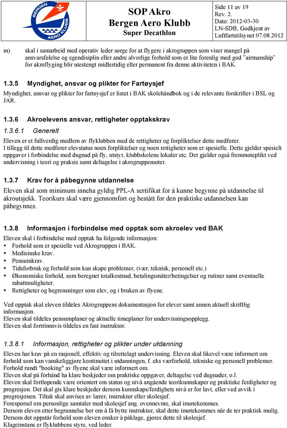 5 Myndighet, ansvar og plikter for Fartøysjef Myndighet, ansvar og plikter for fartøysjef er listet i BAK skolehåndbok og i de relevante forskrifter i BSL og JAR. 1.3.