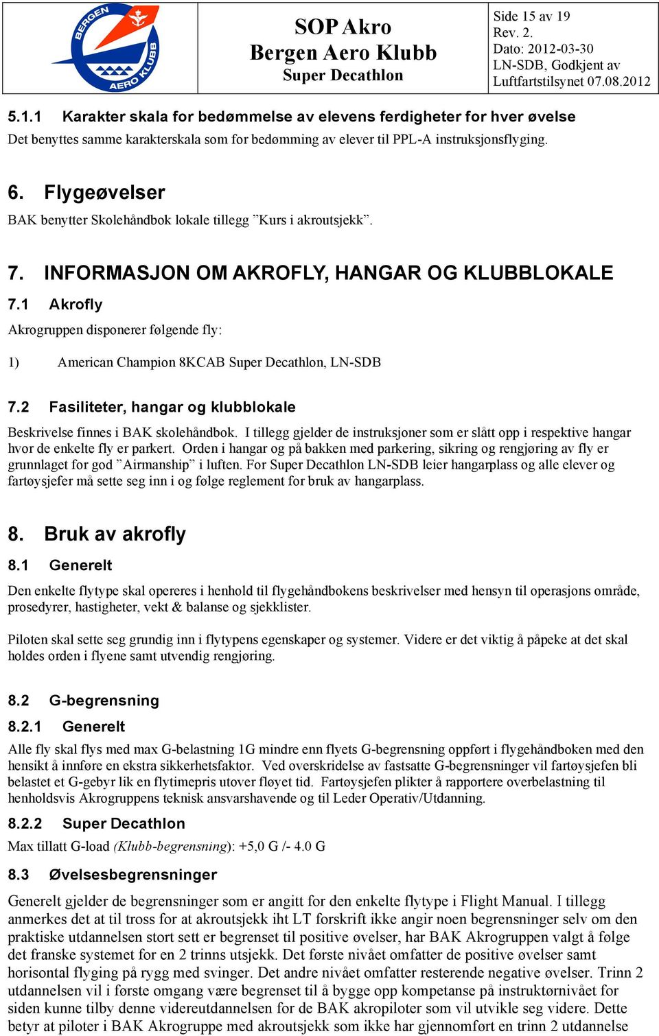 1 Akrofly Akrogruppen disponerer følgende fly: 1) American Champion 8KCAB, LN-SDB 7.2 Fasiliteter, hangar og klubblokale Beskrivelse finnes i BAK skolehåndbok.