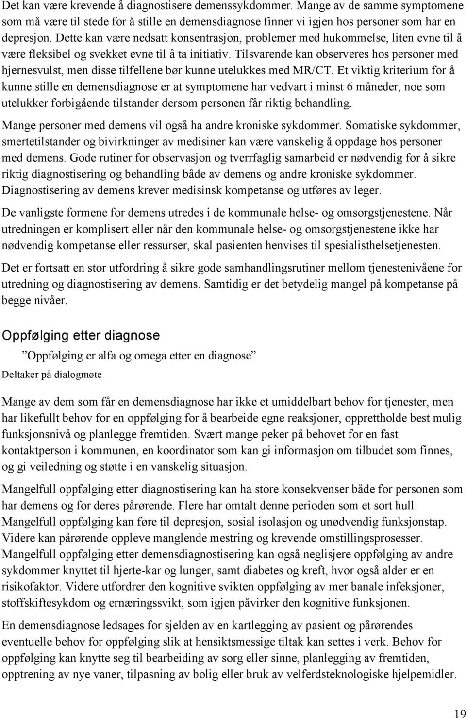 Tilsvarende kan observeres hos personer med hjernesvulst, men disse tilfellene bør kunne utelukkes med MR/CT.