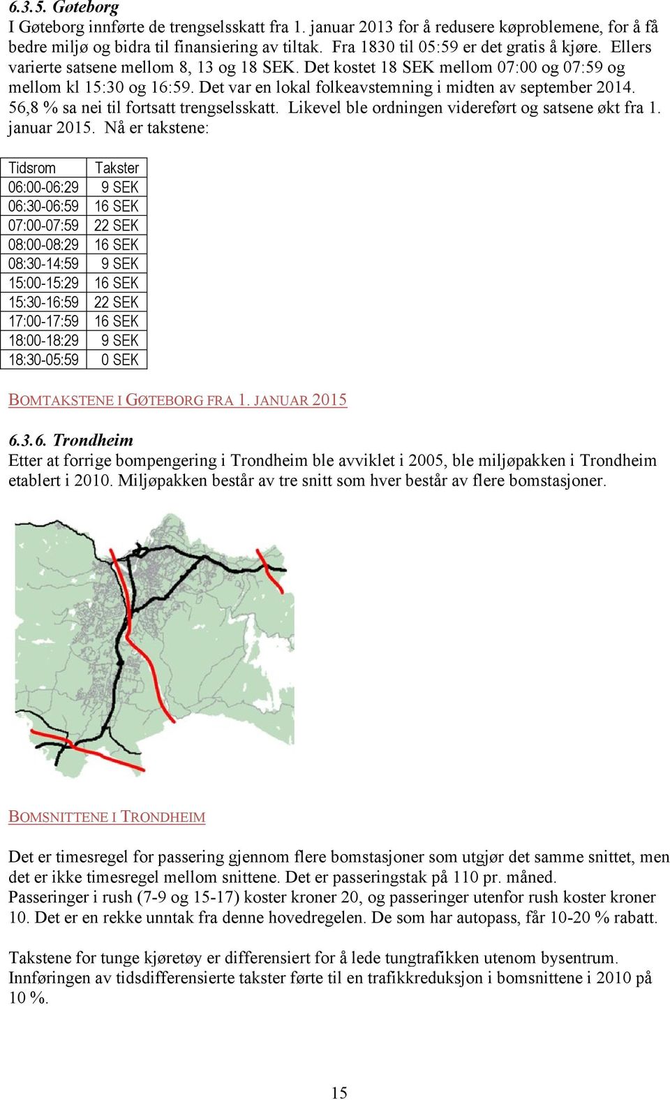 Det var en lokal folkeavstemning i midten av september 2014. 56,8 % sa nei til fortsatt trengselsskatt. Likevel ble ordningen videreført og satsene økt fra 1. januar 2015.