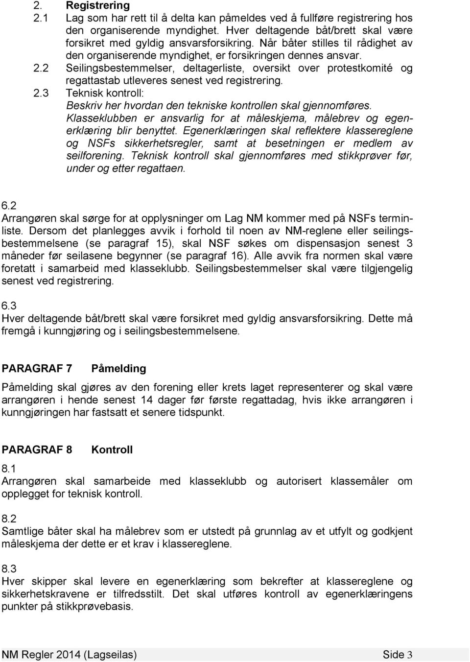 2 Seilingsbestemmelser, deltagerliste, oversikt over protestkomité og regattastab utleveres senest ved registrering. 2.