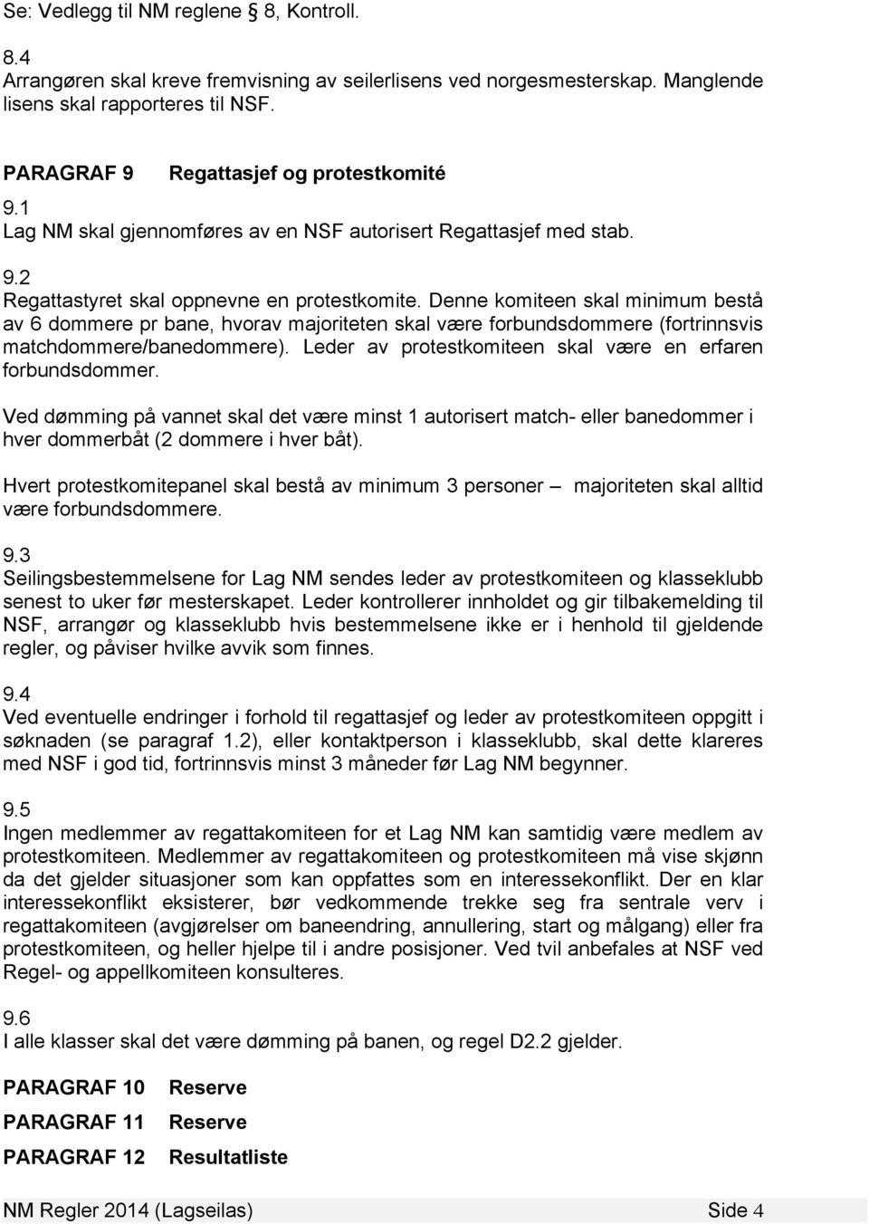 Denne komiteen skal minimum bestå av 6 dommere pr bane, hvorav majoriteten skal være forbundsdommere (fortrinnsvis matchdommere/banedommere).