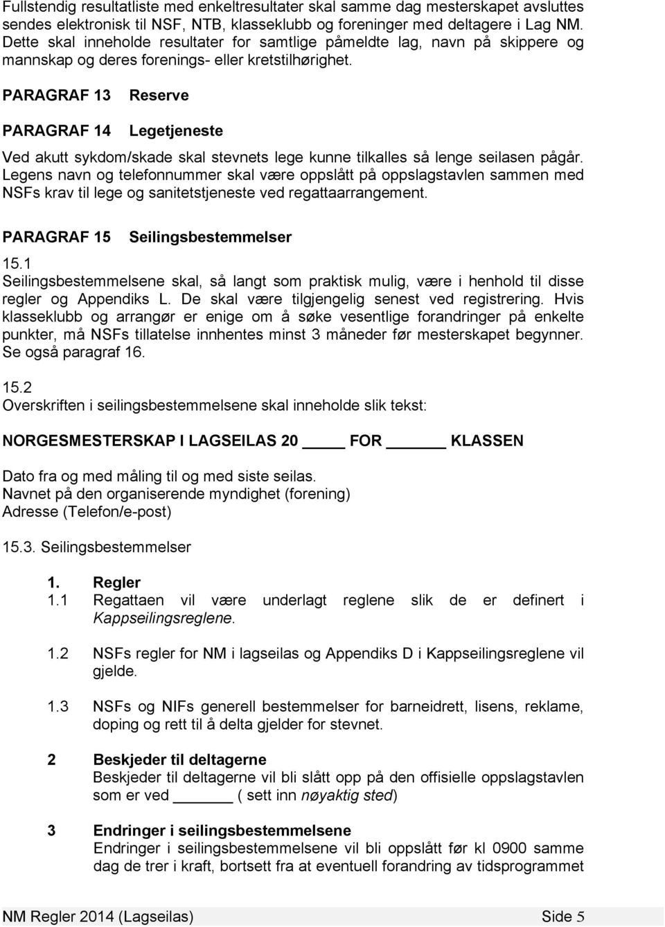 PARAGRAF 13 Reserve PARAGRAF 14 Legetjeneste Ved akutt sykdom/skade skal stevnets lege kunne tilkalles så lenge seilasen pågår.