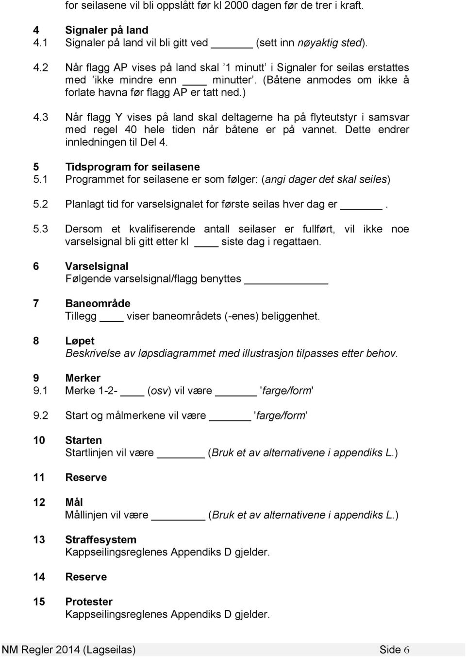 Dette endrer innledningen til Del 4. 5 Tidsprogram for seilasene 5.1 Programmet for seilasene er som følger: (angi dager det skal seiles) 5.