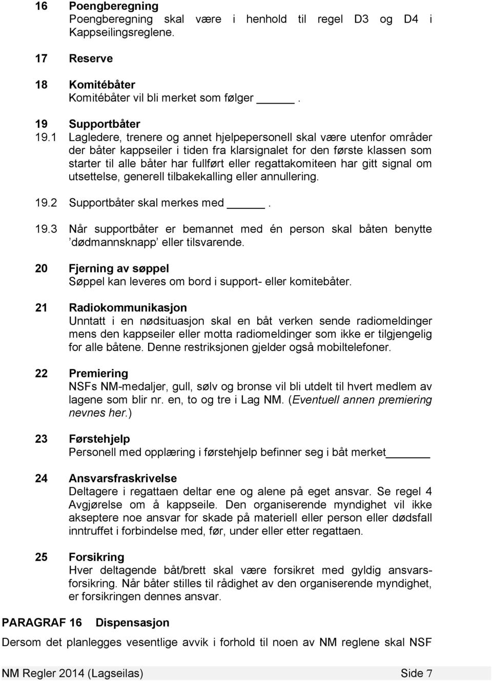 regattakomiteen har gitt signal om utsettelse, generell tilbakekalling eller annullering. 19.2 Supportbåter skal merkes med. 19.3 Når supportbåter er bemannet med én person skal båten benytte dødmannsknapp eller tilsvarende.