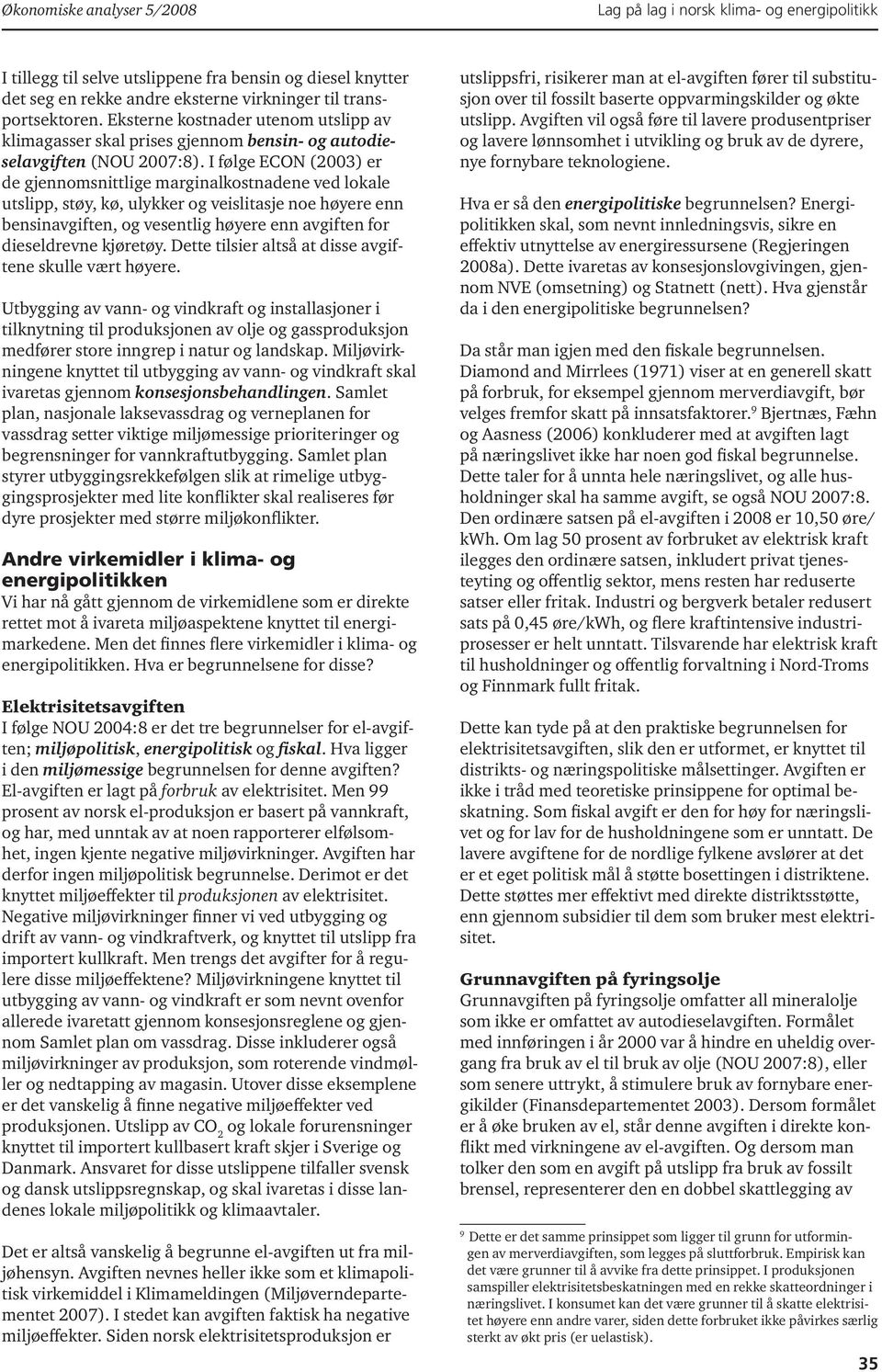 I følge ECON (2003) er de gjennomsnittlige marginalkostnadene ved lokale utslipp, støy, kø, ulykker og veislitasje noe høyere enn bensinavgiften, og vesentlig høyere enn avgiften for dieseldrevne