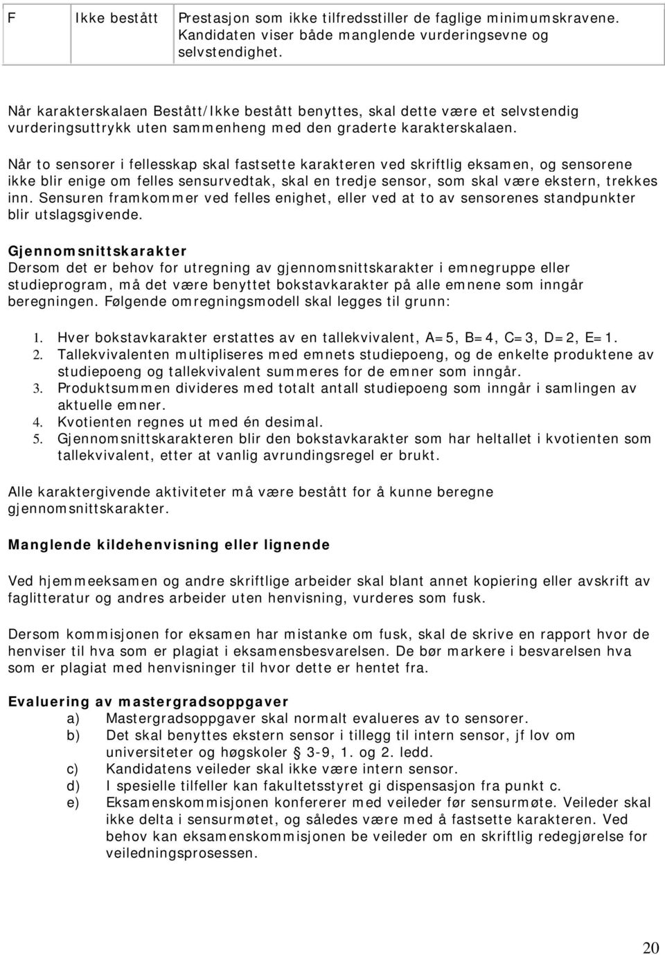 Når to sensorer i fellesskap skal fastsette karakteren ved skriftlig eksamen, og sensorene ikke blir enige om felles sensurvedtak, skal en tredje sensor, som skal være ekstern, trekkes inn.