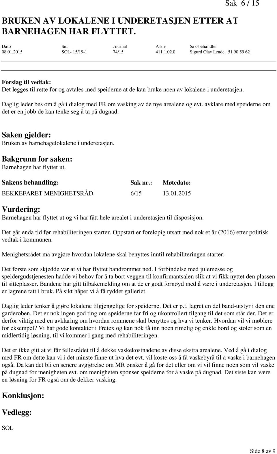 Daglig leder bes om å gå i dialog med FR om vasking av de nye arealene og evt. avklare med speiderne om det er en jobb de kan tenke seg å ta på dugnad. Bruken av barnehagelokalene i underetasjen.