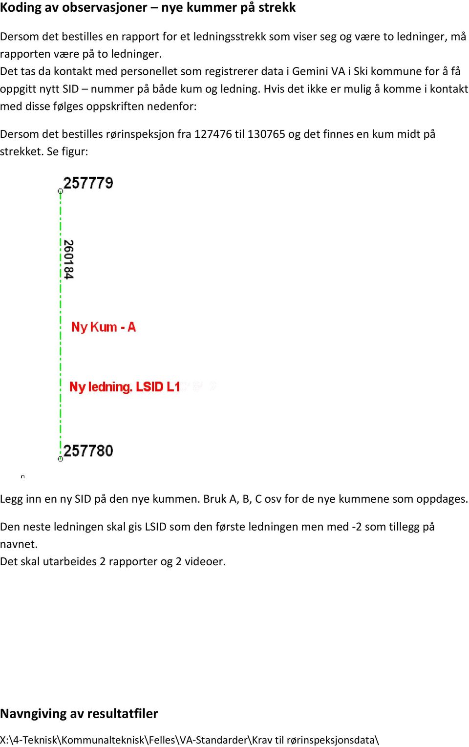 Hvis det ikke er mulig å komme i kontakt med disse følges oppskriften nedenfor: Dersom det bestilles rørinspeksjon fra 7476 til 0765 og det finnes en kum midt på strekket.