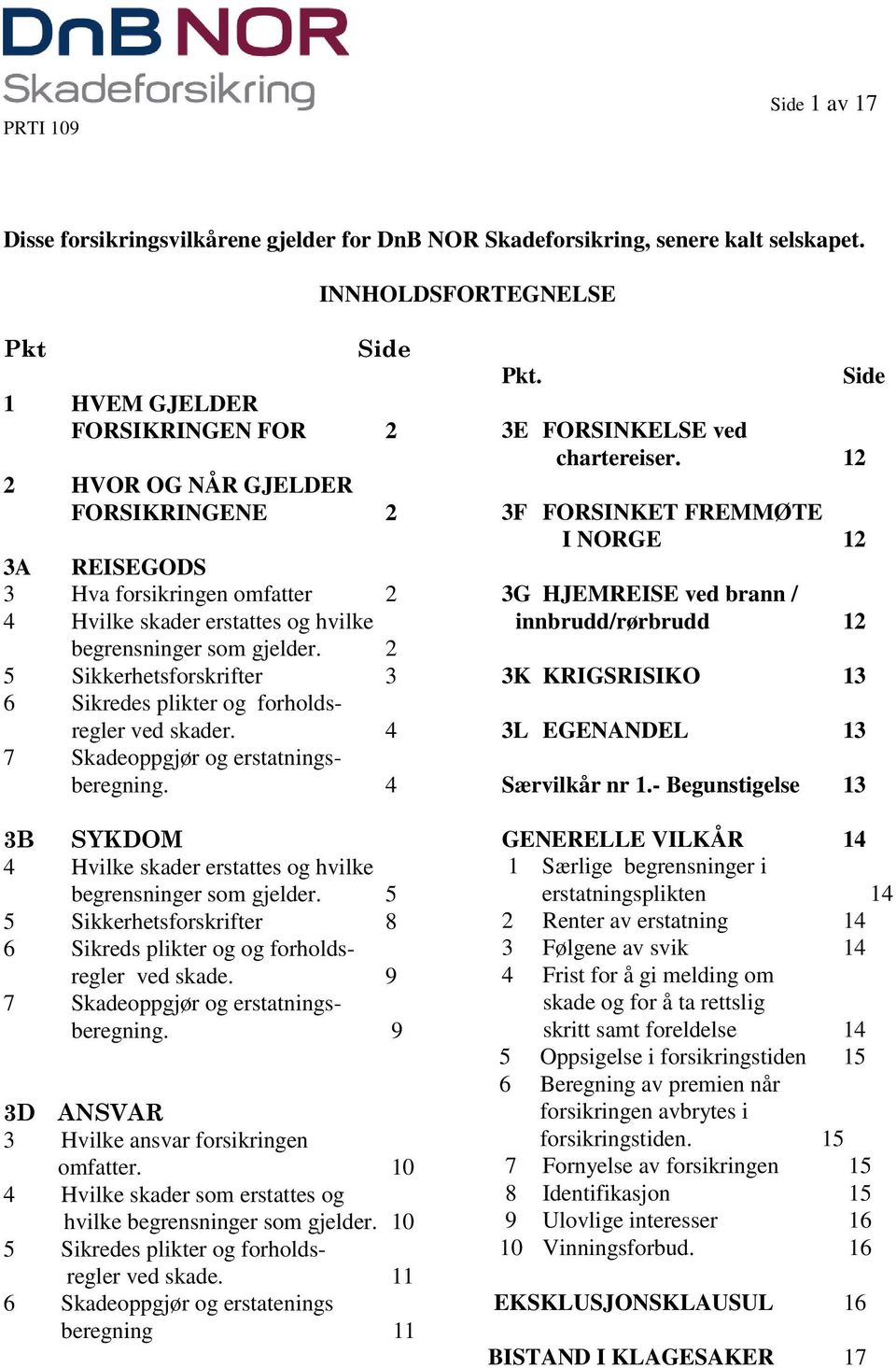 2 5 Sikkerhetsforskrifter 3 6 Sikredes plikter og forholdsregler ved skader. 4 7 Skadeoppgjør og erstatningsberegning. 4 4 Hvilke skader erstattes og hvilke begrensninger som gjelder.