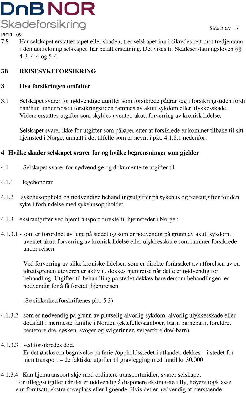 1 Selskapet svarer for nødvendige utgifter som forsikrede pådrar seg i forsikringstiden fordi han/hun under reise i forsikringstiden rammes av akutt sykdom eller ulykkesskade.