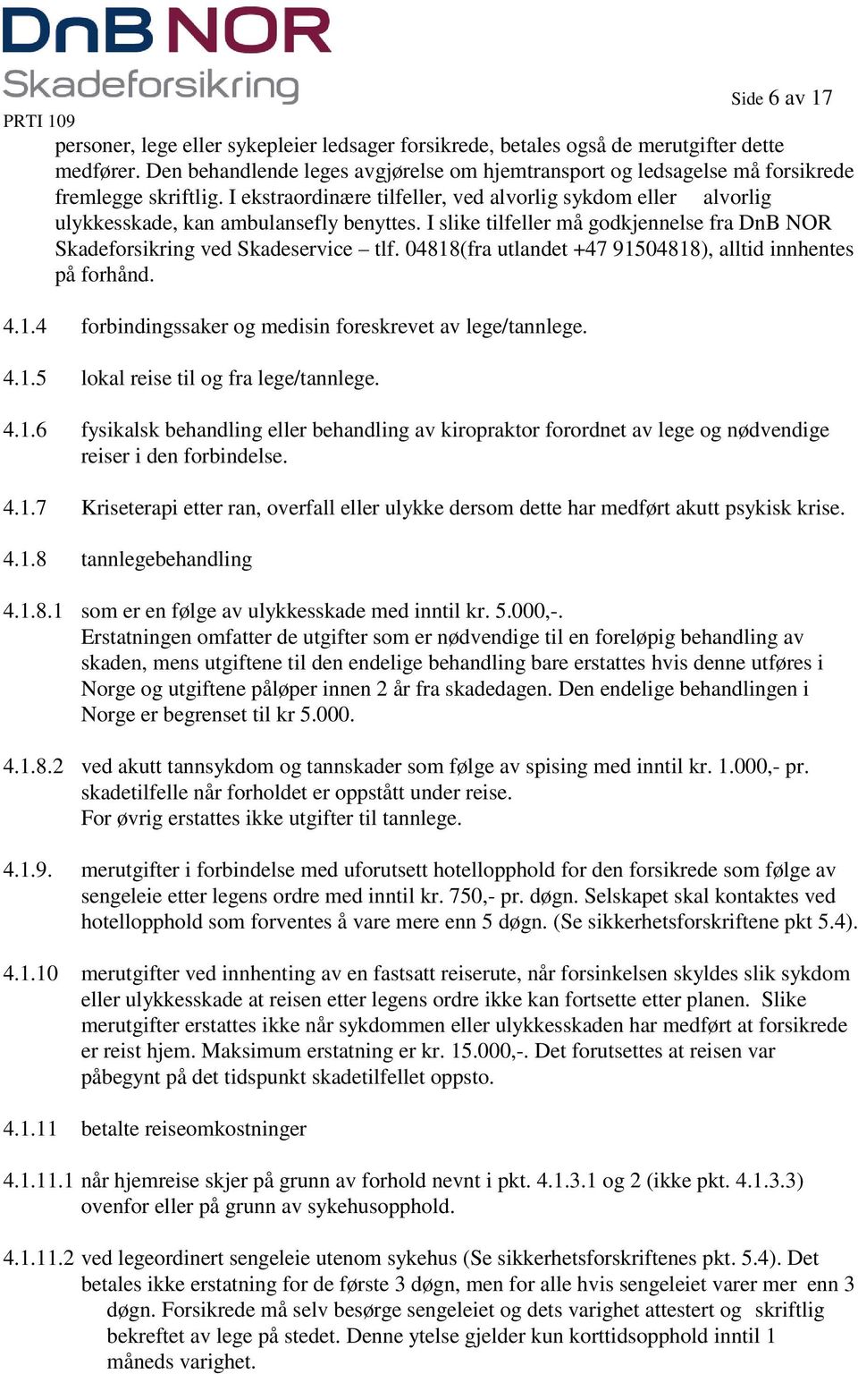 I ekstraordinære tilfeller, ved alvorlig sykdom eller alvorlig ulykkesskade, kan ambulansefly benyttes. I slike tilfeller må godkjennelse fra DnB NOR Skadeforsikring ved Skadeservice tlf.