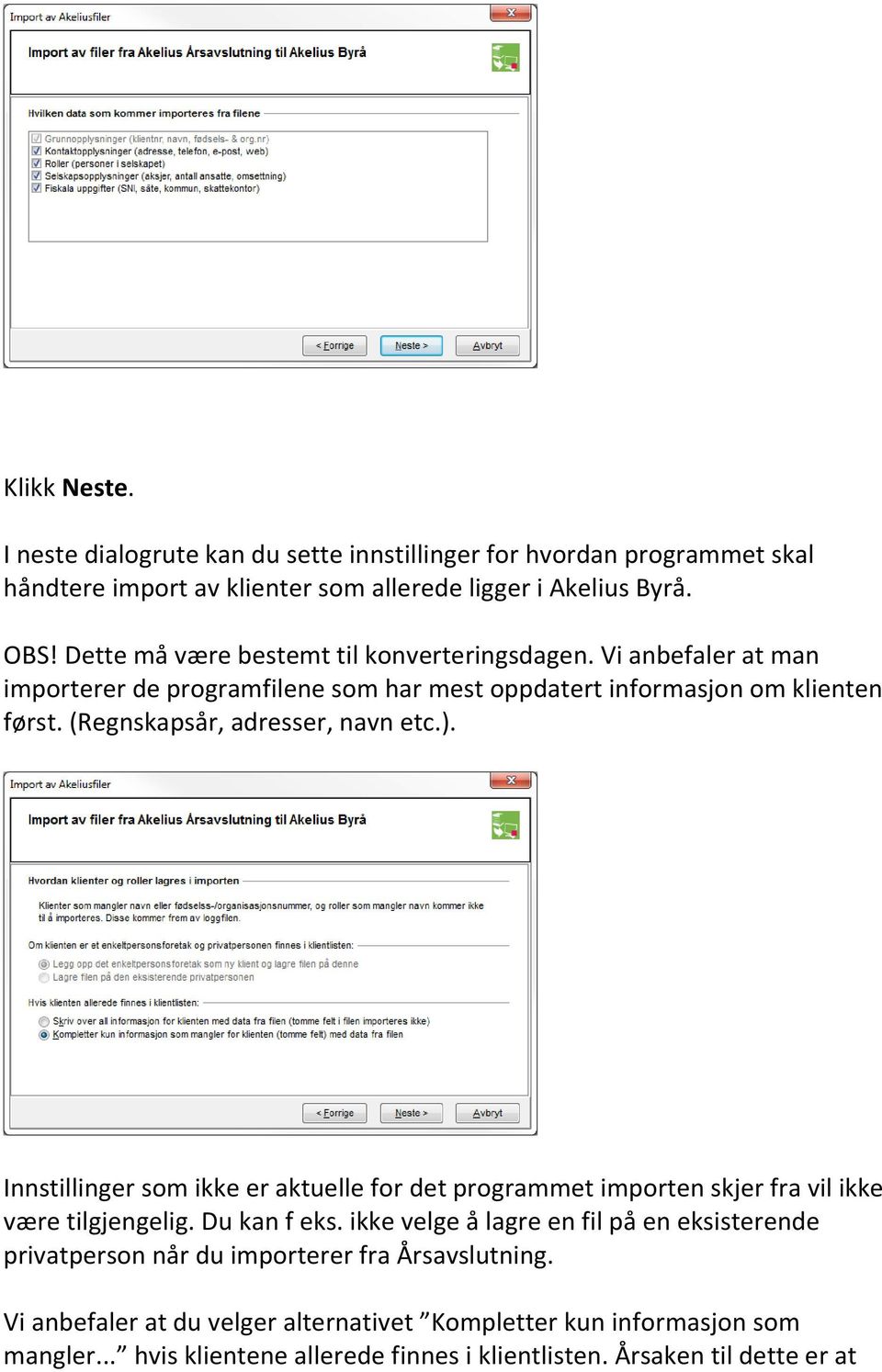 (Regnskapsår, adresser, navn etc.). Innstillinger som ikke er aktuelle for det programmet importen skjer fra vil ikke være tilgjengelig. Du kan f eks.