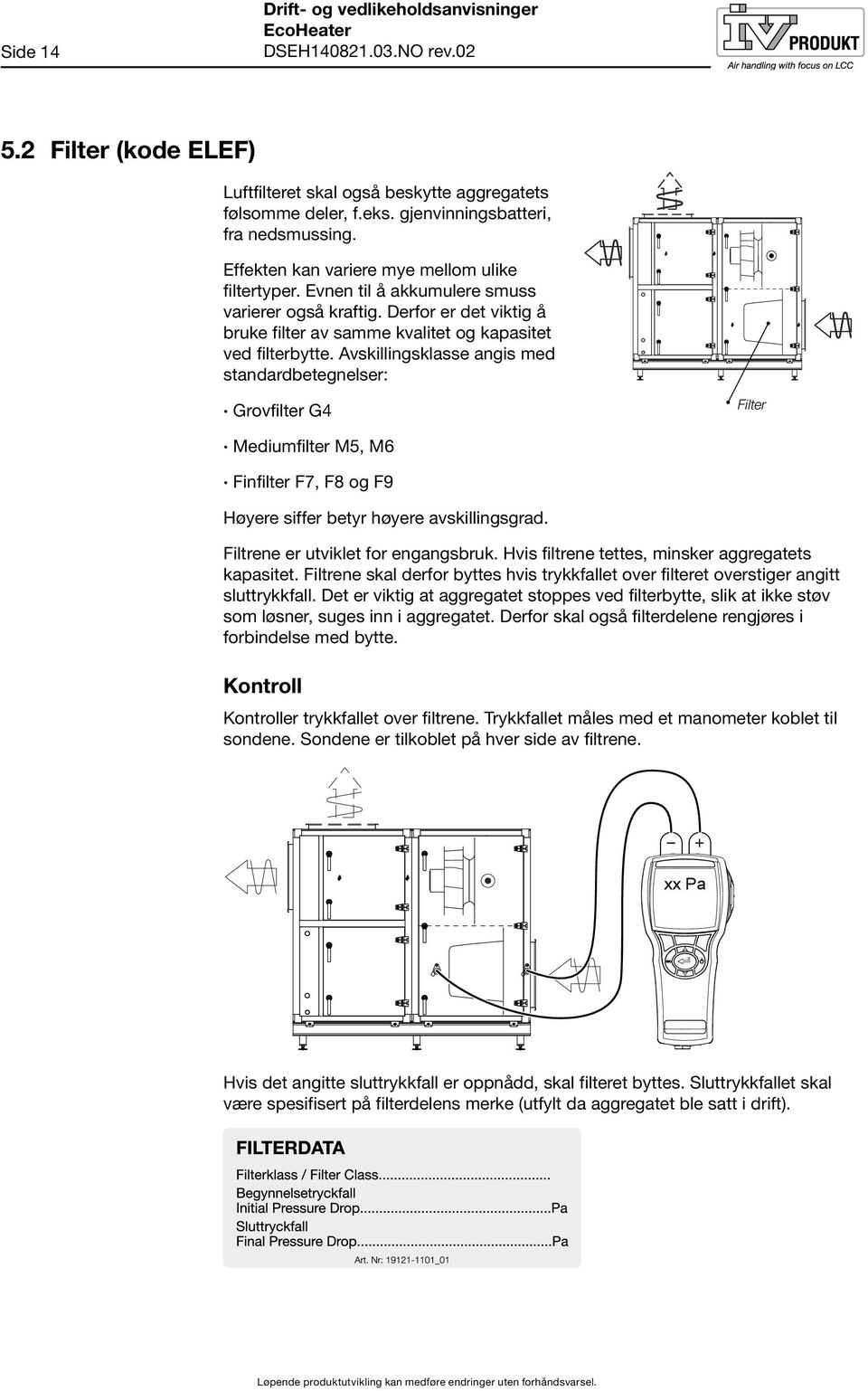 Avskillingsklasse angis med standardbetegnelser: Grovfilter G4 Filter Mediumfilter M5, M6 Finfilter F7, F8 og F9 Høyere siffer betyr høyere avskillingsgrad. Filtrene er utviklet for engangsbruk.