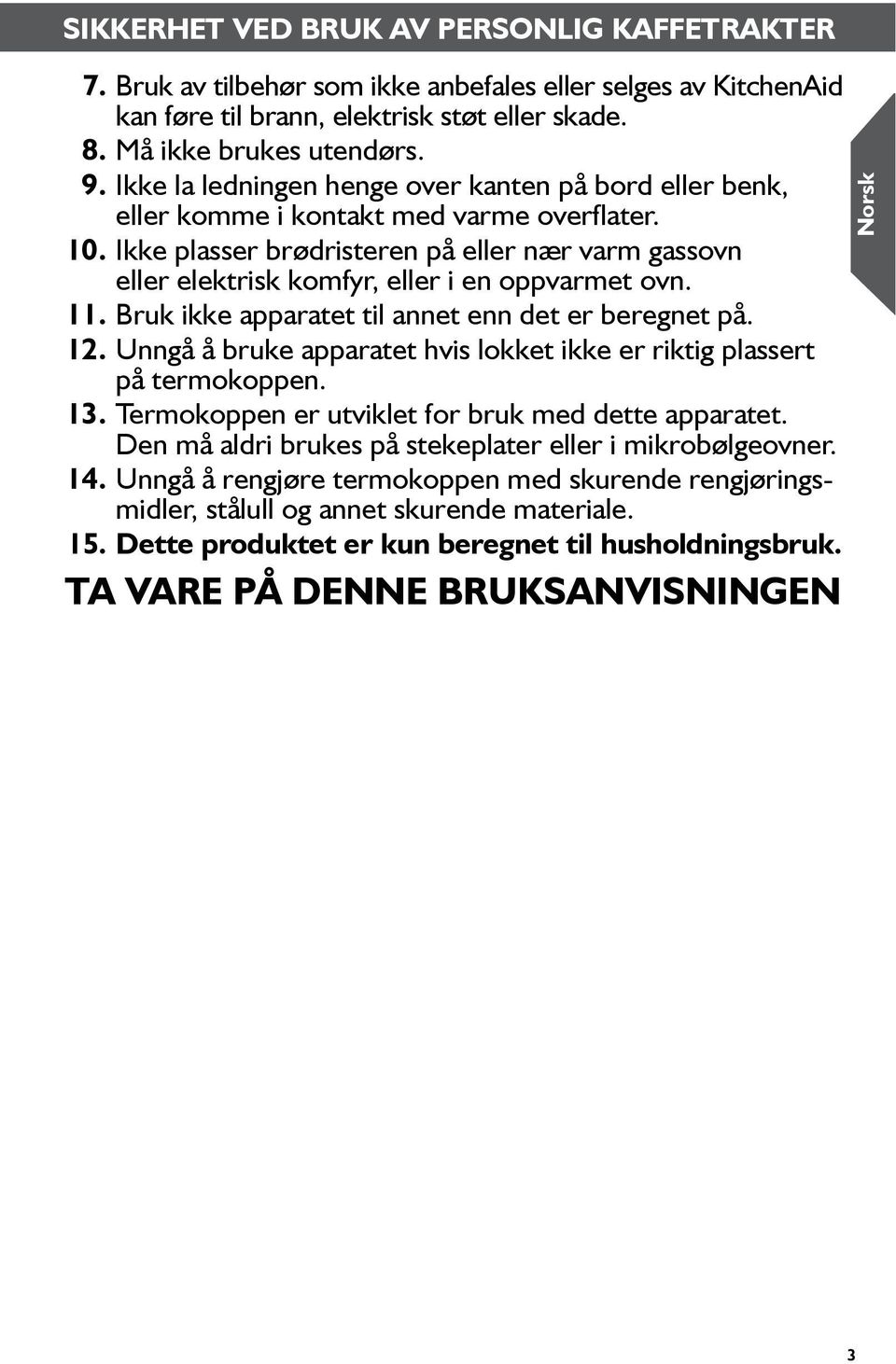 Ikke plasser brødristeren på eller nær varm gassovn eller elektrisk komfyr, eller i en oppvarmet ovn. 11. Bruk ikke apparatet til annet enn det er beregnet på. 12.