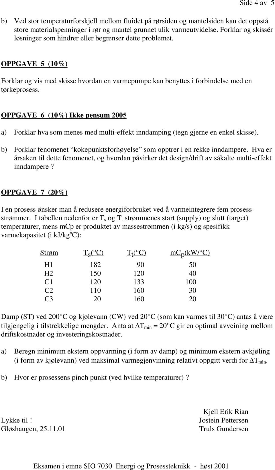 OPPGAVE 6 (10%) Ikke pensum 005 a) Forklar hva som menes med multi-effekt inndamping (tegn gjerne en enkel skisse). b) Forklar fenomenet kokepunktsforhøyelse som opptrer i en rekke inndampere.