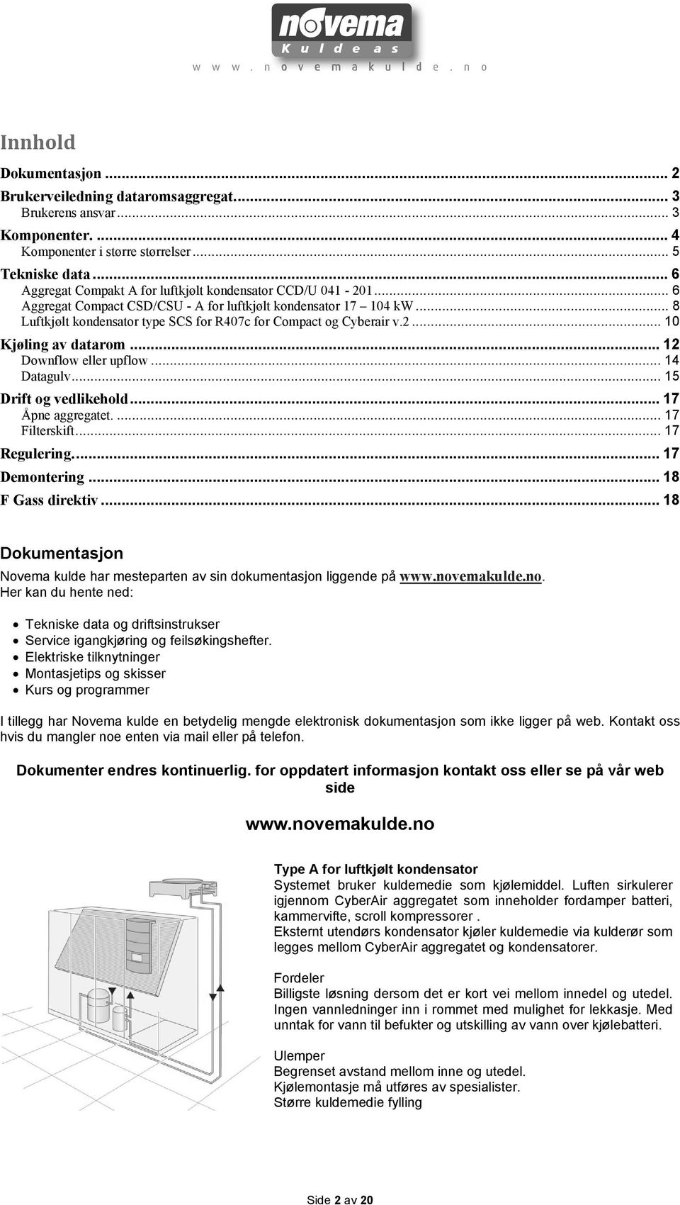 .. 8 Luftkjølt kondensator type SCS for R407c for Compact og Cyberair v.2... 10 Kjøling av datarom... 12 Downflow eller upflow... 14 Datagulv... 15 Drift og vedlikehold... 17 Åpne aggregatet.