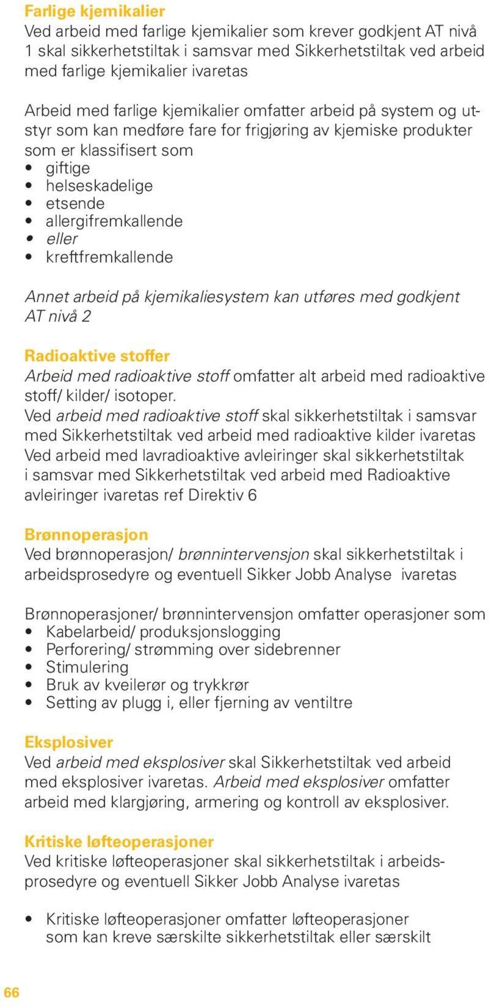 kreftfremkallende Annet arbeid på kjemikaliesystem kan utføres med godkjent AT nivå 2 Radioaktive stoffer Arbeid med radioaktive stoff omfatter alt arbeid med radioaktive stoff/ kilder/ isotoper.