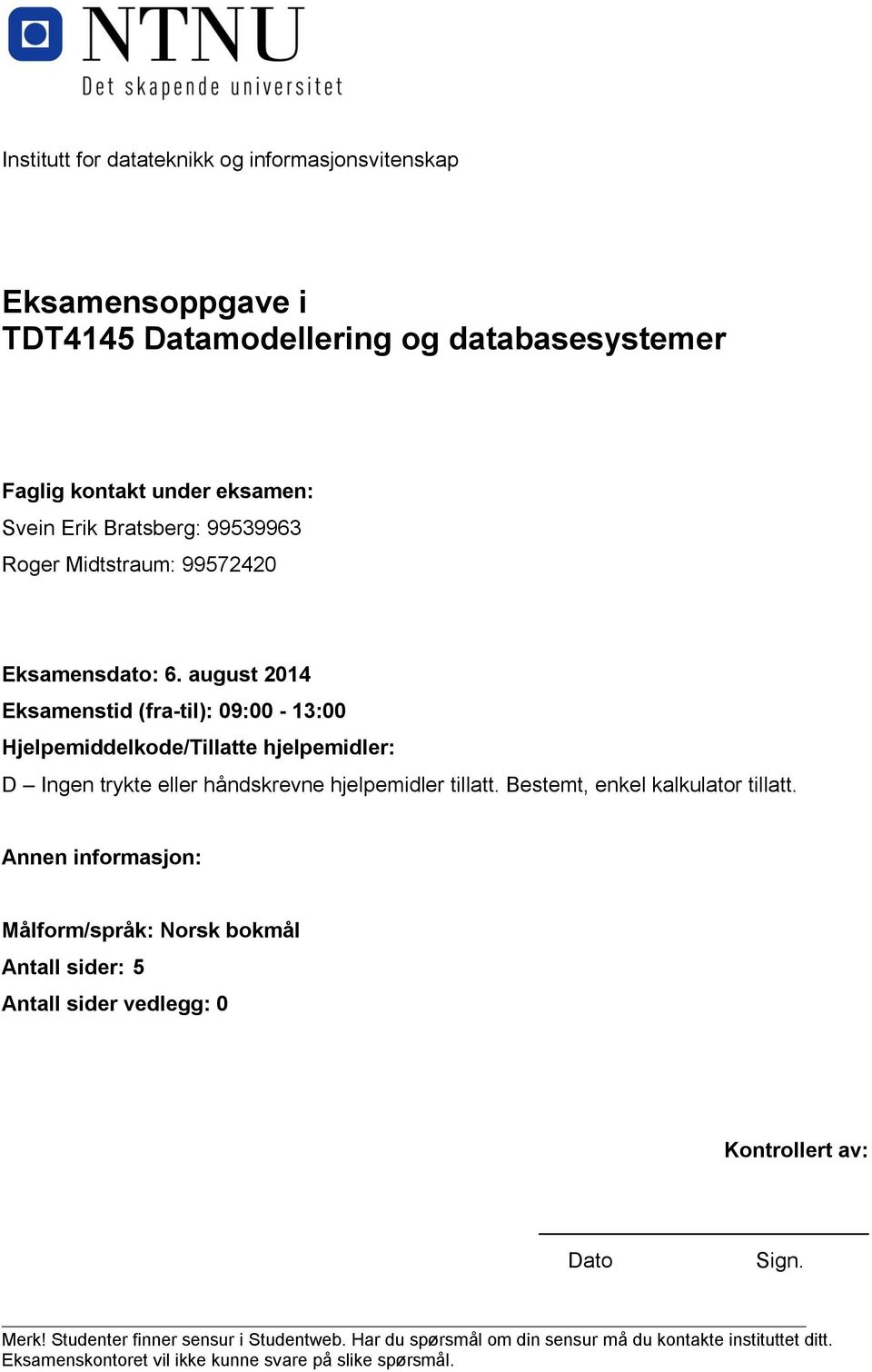 august 2014 Eksamenstid (fra-til): 09:00-13:00 Hjelpemiddelkode/Tillatte hjelpemidler: D Ingen trykte eller håndskrevne hjelpemidler tillatt.