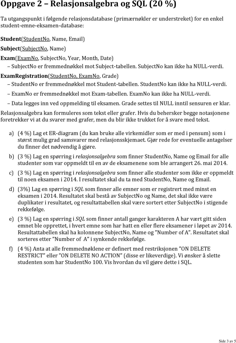 ExamRegistration(StudentNo, ExamNo, Grade) StudentNo er fremmednøkkel mot Student-tabellen. StudentNo kan ikke ha NULL-verdi. ExamNo er fremmednøkkel mot Exam-tabellen. ExamNo kan ikke ha NULL-verdi.