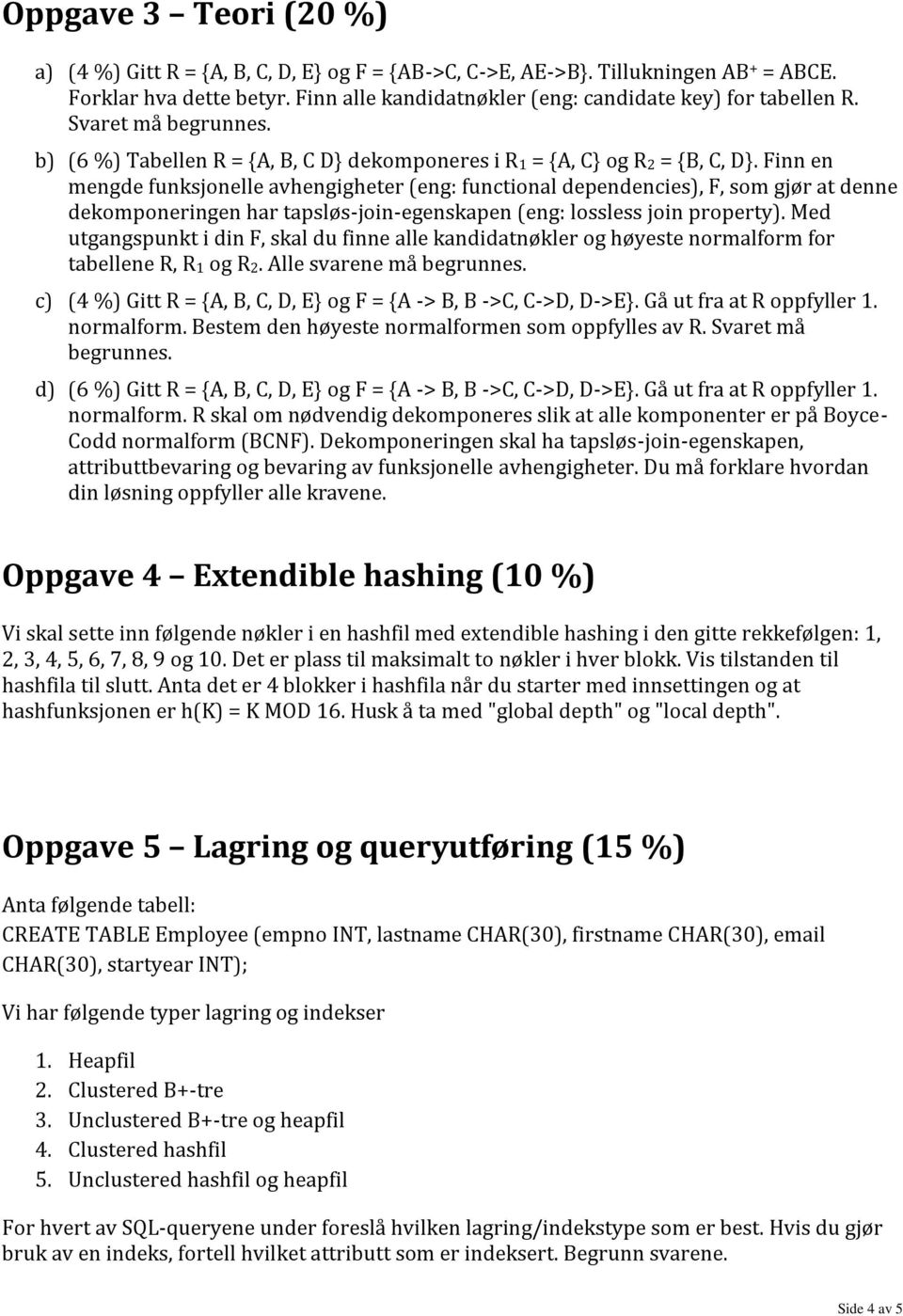 Finn en mengde funksjonelle avhengigheter (eng: functional dependencies), F, som gjør at denne dekomponeringen har tapsløs-join-egenskapen (eng: lossless join property).